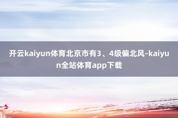 开云kaiyun体育北京市有3、4级偏北风-kaiyun全站体育app下载