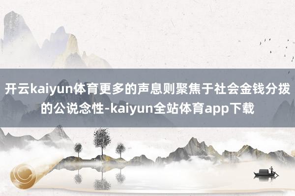 开云kaiyun体育更多的声息则聚焦于社会金钱分拨的公说念性-kaiyun全站体育app下载