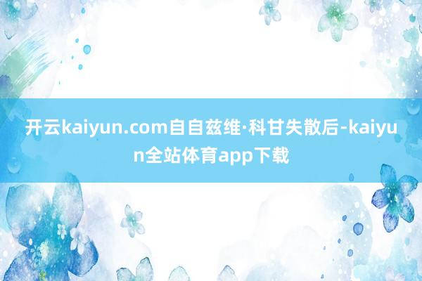 开云kaiyun.com自自兹维·科甘失散后-kaiyun全站体育app下载