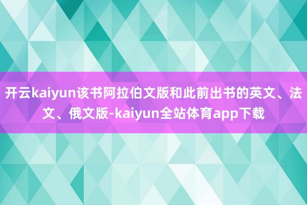 开云kaiyun该书阿拉伯文版和此前出书的英文、法文、俄文版-kaiyun全站体育app下载
