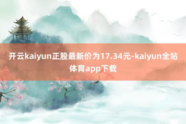 开云kaiyun正股最新价为17.34元-kaiyun全站体育app下载