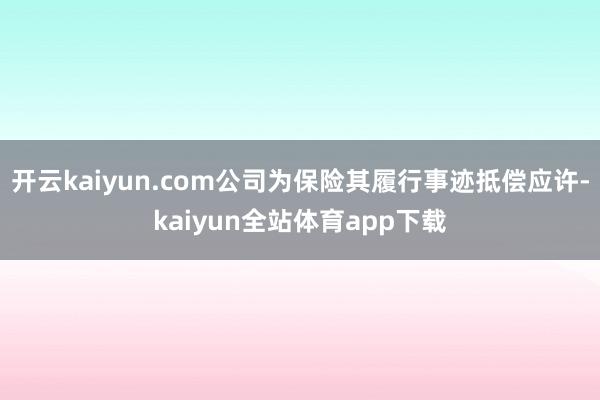 开云kaiyun.com公司为保险其履行事迹抵偿应许-kaiyun全站体育app下载