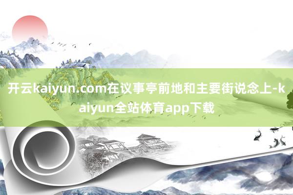 开云kaiyun.com在议事亭前地和主要街说念上-kaiyun全站体育app下载