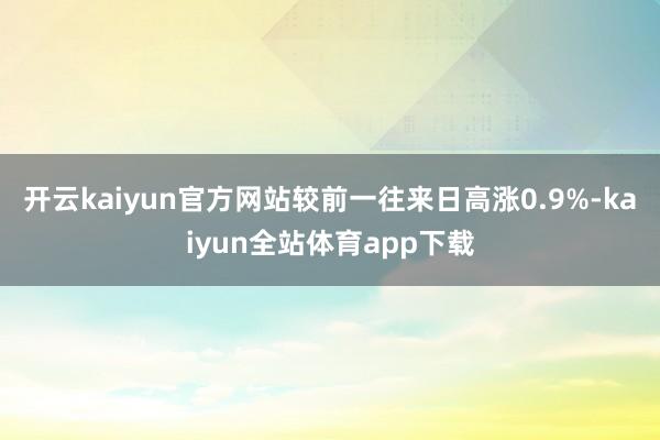 开云kaiyun官方网站较前一往来日高涨0.9%-kaiyun全站体育app下载