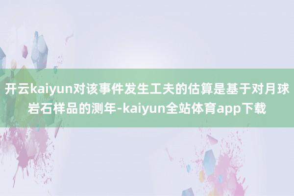 开云kaiyun对该事件发生工夫的估算是基于对月球岩石样品的测年-kaiyun全站体育app下载