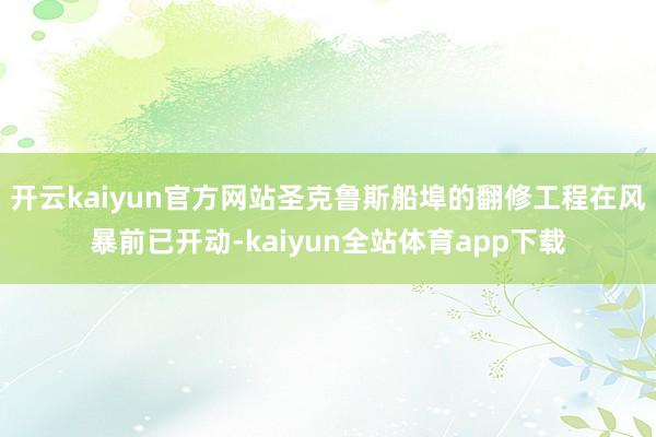 开云kaiyun官方网站圣克鲁斯船埠的翻修工程在风暴前已开动-kaiyun全站体育app下载