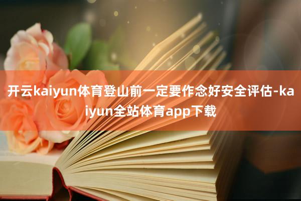 开云kaiyun体育登山前一定要作念好安全评估-kaiyun全站体育app下载