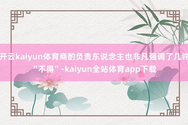 开云kaiyun体育商酌负责东说念主也非凡强调了几许“不得”-kaiyun全站体育app下载
