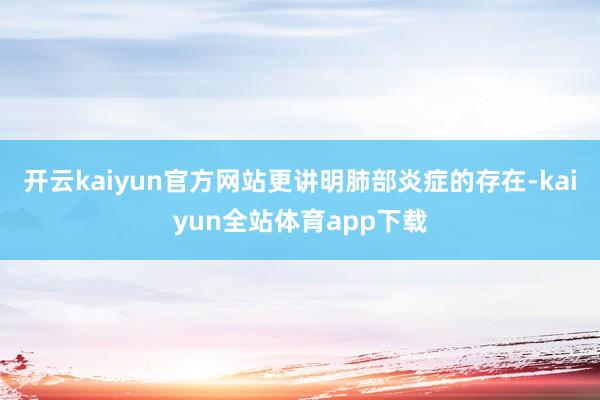 开云kaiyun官方网站更讲明肺部炎症的存在-kaiyun全站体育app下载