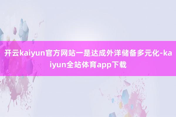 开云kaiyun官方网站一是达成外洋储备多元化-kaiyun全站体育app下载