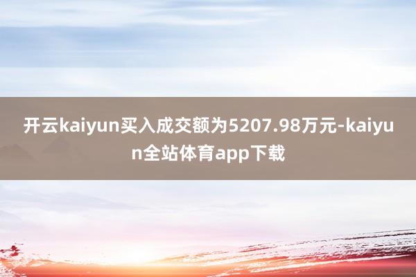 开云kaiyun买入成交额为5207.98万元-kaiyun全站体育app下载