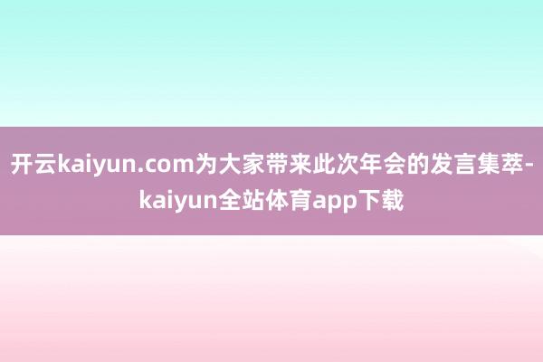 开云kaiyun.com为大家带来此次年会的发言集萃-kaiyun全站体育app下载