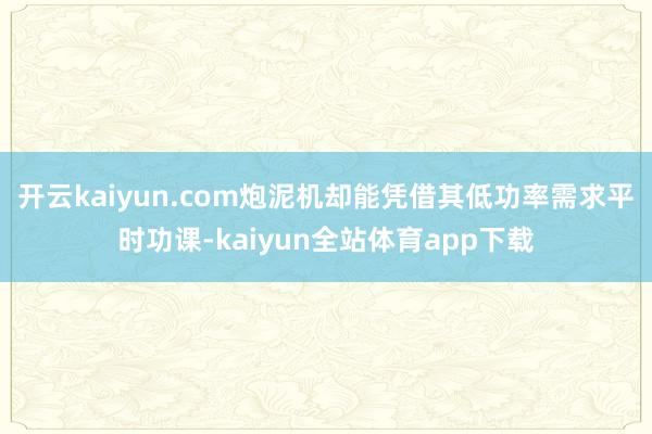 开云kaiyun.com炮泥机却能凭借其低功率需求平时功课-kaiyun全站体育app下载