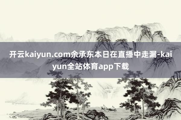 开云kaiyun.com余承东本日在直播中走漏-kaiyun全站体育app下载
