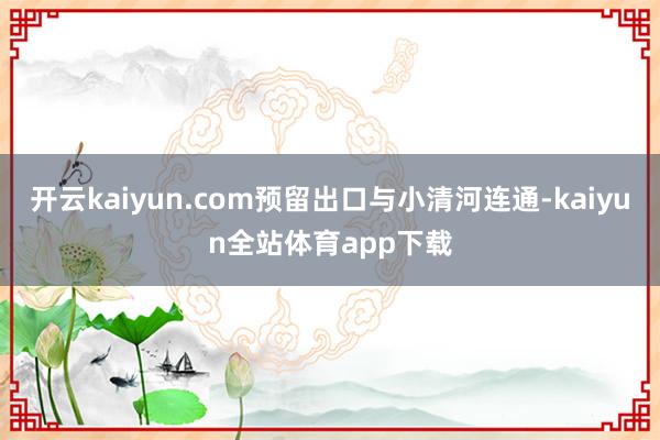 开云kaiyun.com预留出口与小清河连通-kaiyun全站体育app下载