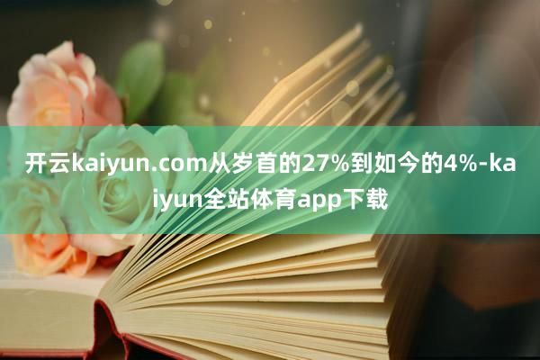 开云kaiyun.com从岁首的27%到如今的4%-kaiyun全站体育app下载