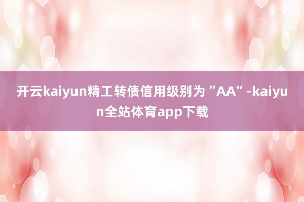 开云kaiyun精工转债信用级别为“AA”-kaiyun全站体育app下载