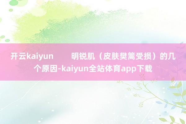 开云kaiyun        明锐肌（皮肤樊篱受损）的几个原因-kaiyun全站体育app下载