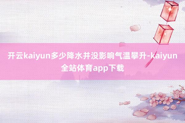 开云kaiyun多少降水并没影响气温攀升-kaiyun全站体育app下载