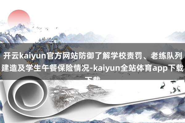 开云kaiyun官方网站防御了解学校责罚、老练队列建造及学生午餐保险情况-kaiyun全站体育app下载