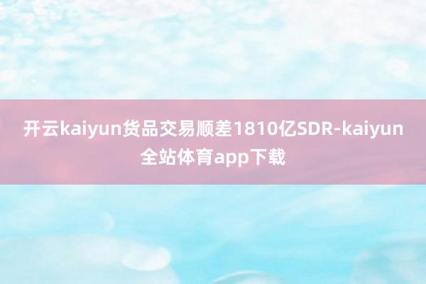 开云kaiyun货品交易顺差1810亿SDR-kaiyun全站体育app下载