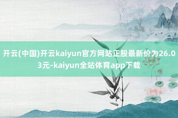 开云(中国)开云kaiyun官方网站正股最新价为26.03元-kaiyun全站体育app下载