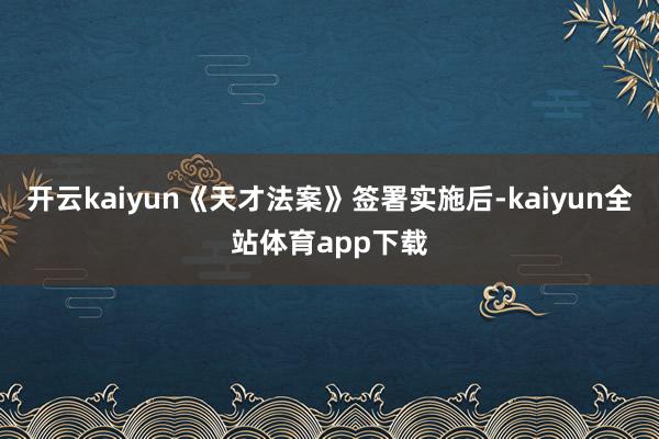 开云kaiyun《天才法案》签署实施后-kaiyun全站体育app下载
