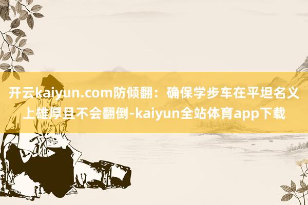 开云kaiyun.com防倾翻：确保学步车在平坦名义上雄厚且不会翻倒-kaiyun全站体育app下载