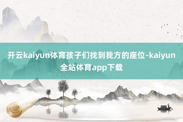 开云kaiyun体育孩子们找到我方的座位-kaiyun全站体育app下载