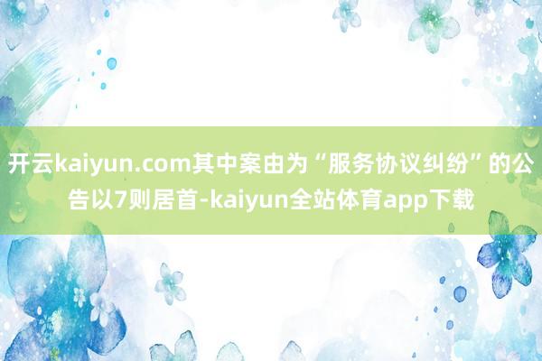 开云kaiyun.com其中案由为“服务协议纠纷”的公告以7则居首-kaiyun全站体育app下载