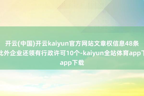 开云(中国)开云kaiyun官方网站文章权信息48条；此外企业还领有行政许可10个-kaiyun全站体育app下载