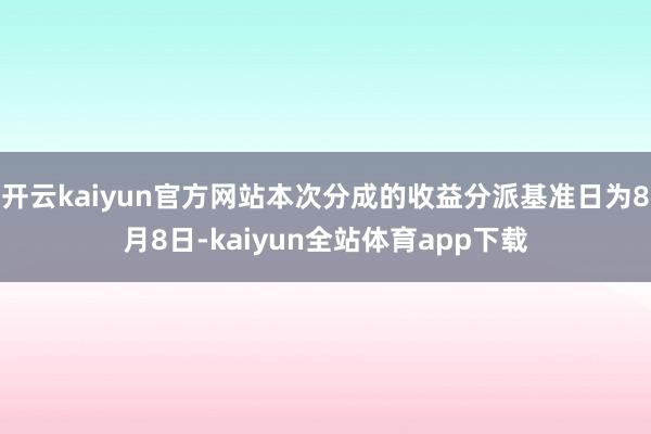 开云kaiyun官方网站本次分成的收益分派基准日为8月8日-kaiyun全站体育app下载