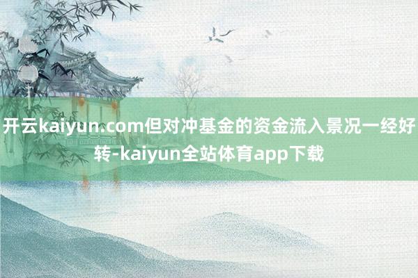 开云kaiyun.com但对冲基金的资金流入景况一经好转-kaiyun全站体育app下载