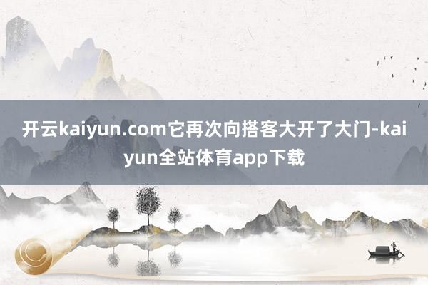 开云kaiyun.com它再次向搭客大开了大门-kaiyun全站体育app下载