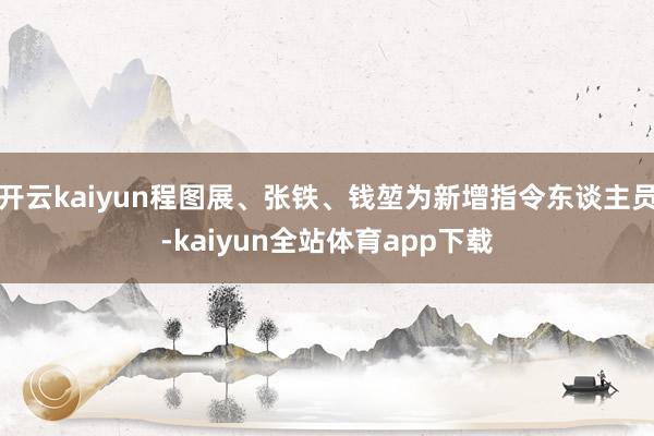开云kaiyun程图展、张铁、钱堃为新增指令东谈主员-kaiyun全站体育app下载