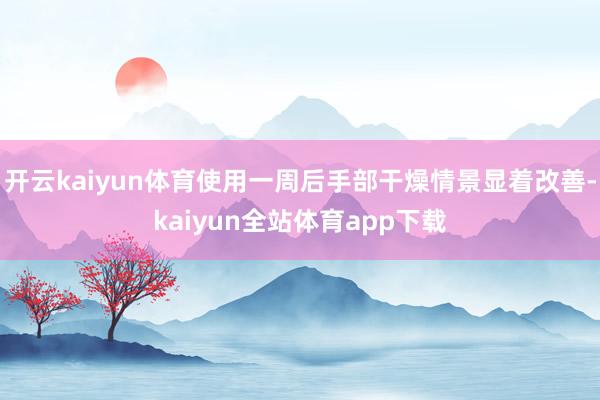 开云kaiyun体育使用一周后手部干燥情景显着改善-kaiyun全站体育app下载