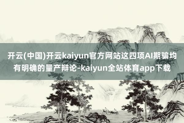 开云(中国)开云kaiyun官方网站这四项AI期骗均有明确的量产辩论-kaiyun全站体育app下载