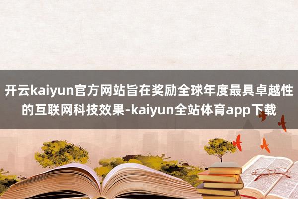 开云kaiyun官方网站旨在奖励全球年度最具卓越性的互联网科技效果-kaiyun全站体育app下载