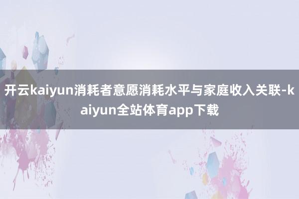 开云kaiyun消耗者意愿消耗水平与家庭收入关联-kaiyun全站体育app下载