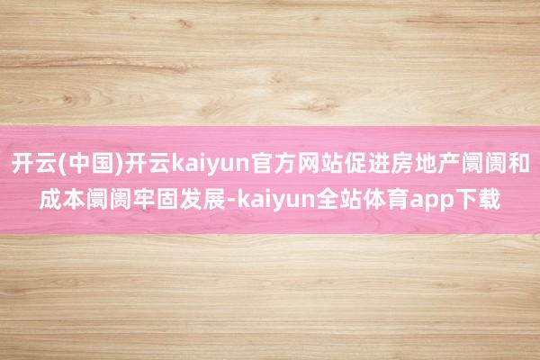 开云(中国)开云kaiyun官方网站促进房地产阛阓和成本阛阓牢固发展-kaiyun全站体育app下载