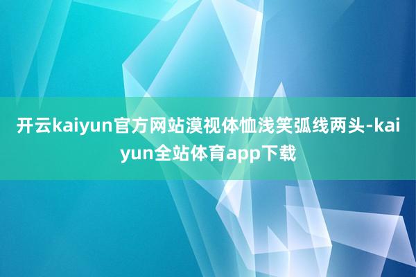 开云kaiyun官方网站漠视体恤浅笑弧线两头-kaiyun全站体育app下载