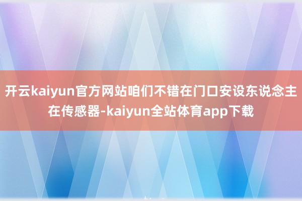开云kaiyun官方网站咱们不错在门口安设东说念主在传感器-kaiyun全站体育app下载