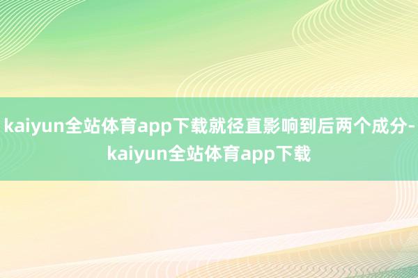 kaiyun全站体育app下载就径直影响到后两个成分-kaiyun全站体育app下载