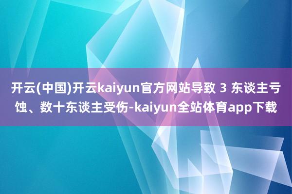 开云(中国)开云kaiyun官方网站导致 3 东谈主亏蚀、数十东谈主受伤-kaiyun全站体育app下载