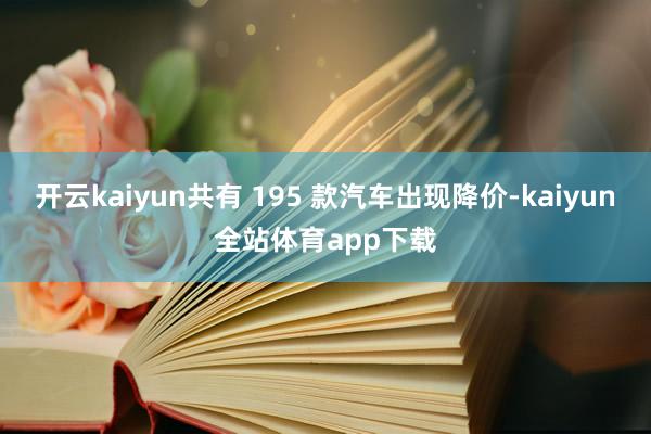 开云kaiyun共有 195 款汽车出现降价-kaiyun全站体育app下载
