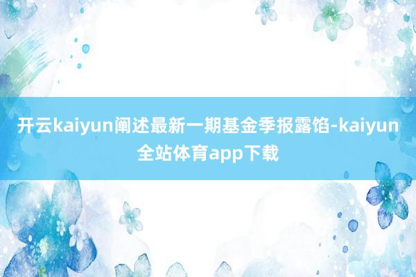 开云kaiyun阐述最新一期基金季报露馅-kaiyun全站体育app下载