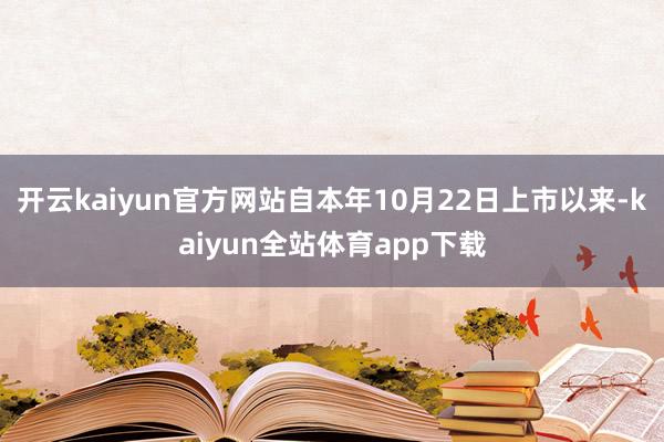 开云kaiyun官方网站自本年10月22日上市以来-kaiyun全站体育app下载