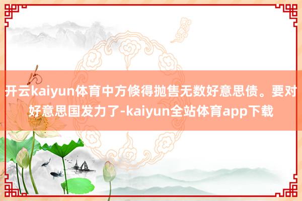 开云kaiyun体育中方倏得抛售无数好意思债。要对好意思国发力了-kaiyun全站体育app下载
