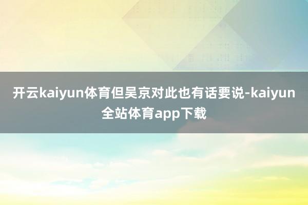 开云kaiyun体育但吴京对此也有话要说-kaiyun全站体育app下载