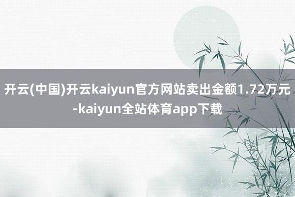 开云(中国)开云kaiyun官方网站卖出金额1.72万元-kaiyun全站体育app下载